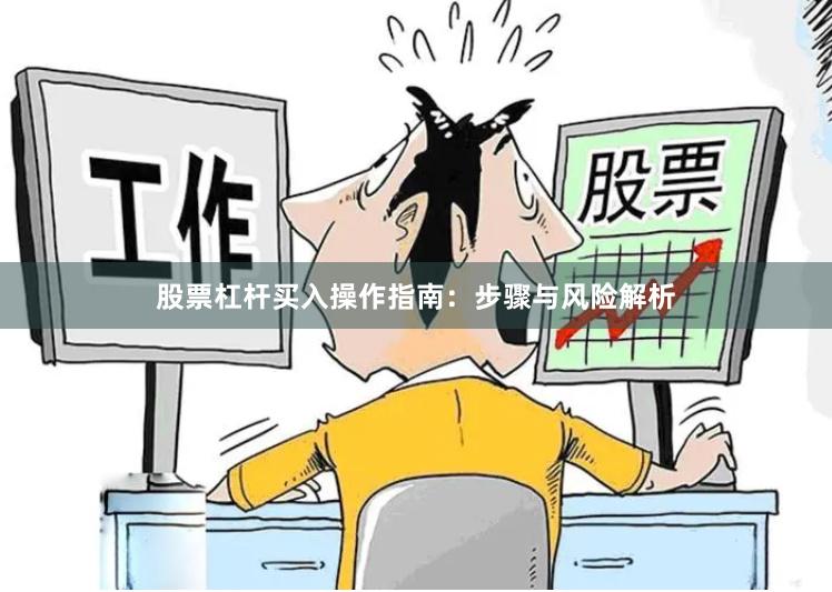 股票杠杆买入操作指南：步骤与风险解析