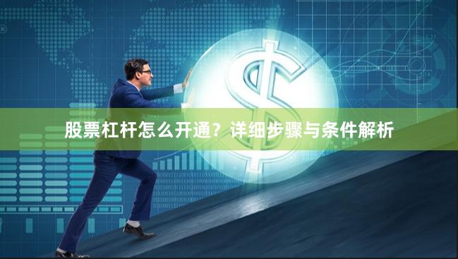 股票杠杆怎么开通？详细步骤与条件解析