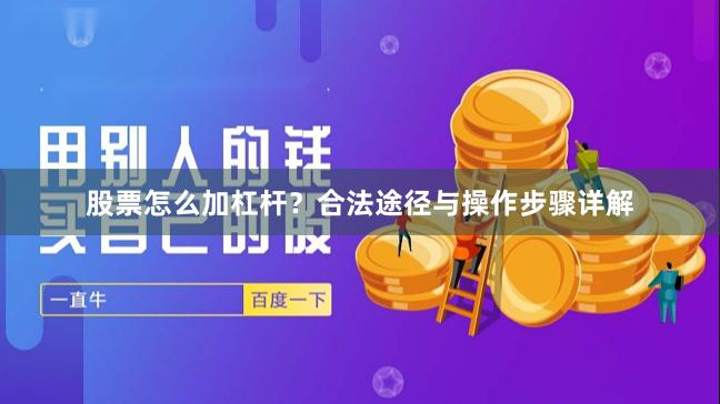 股票怎么加杠杆？合法途径与操作步骤详解