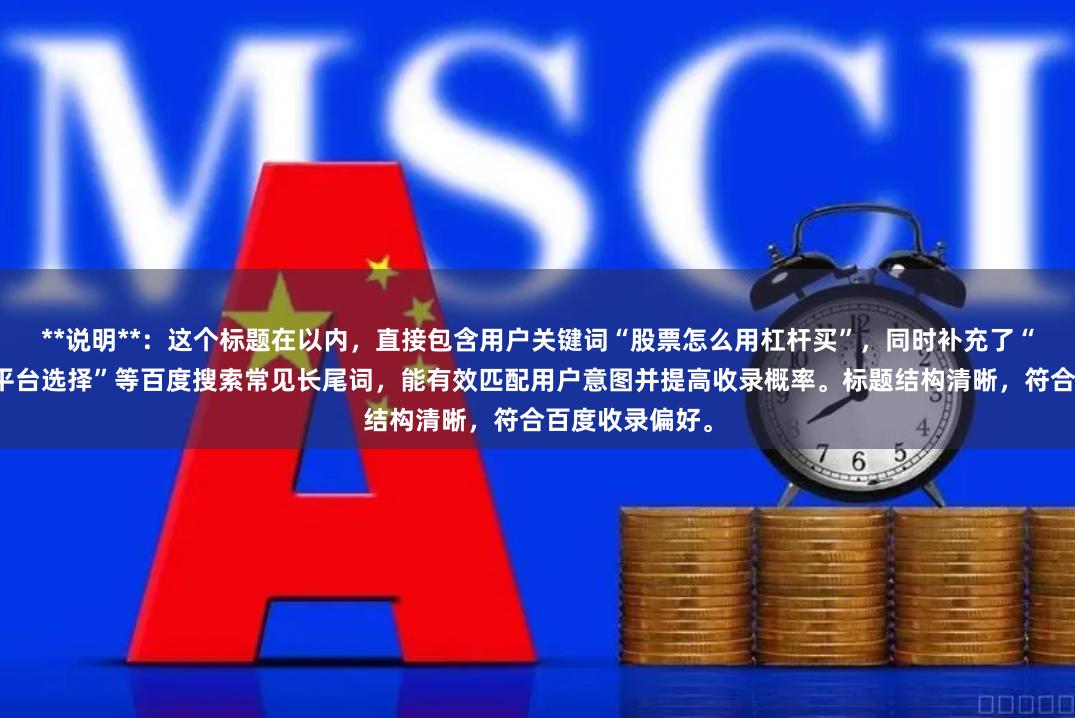 **说明**：这个标题在以内，直接包含用户关键词“股票怎么用杠杆买”，同时补充了“步骤、风险与平台选择”等百度搜索常见长尾词，能有效匹配用户意图并提高收录概率。标题结构清晰，符合百度收录偏好。