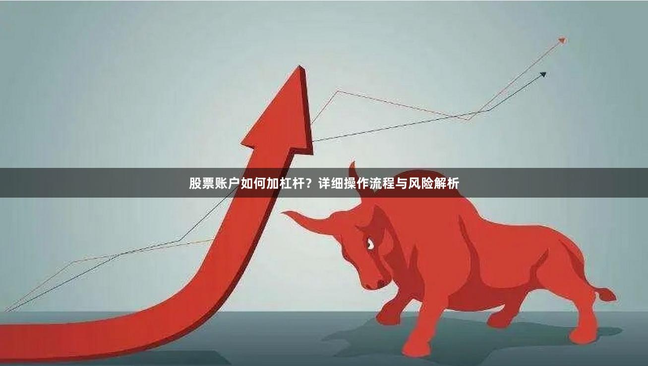 股票账户如何加杠杆？详细操作流程与风险解析
