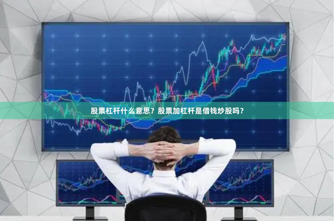 股票杠杆什么意思？股票加杠杆是借钱炒股吗？