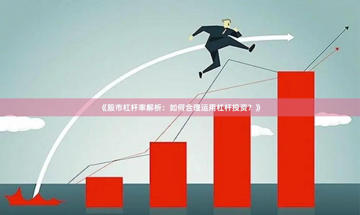 《股市杠杆率解析：如何合理运用杠杆投资？》