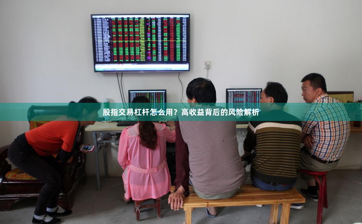 股指交易杠杆怎么用？高收益背后的风险解析