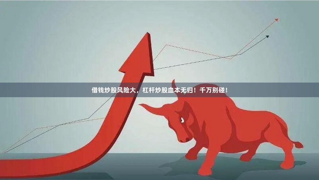 借钱炒股风险大，杠杆炒股血本无归！千万别碰！