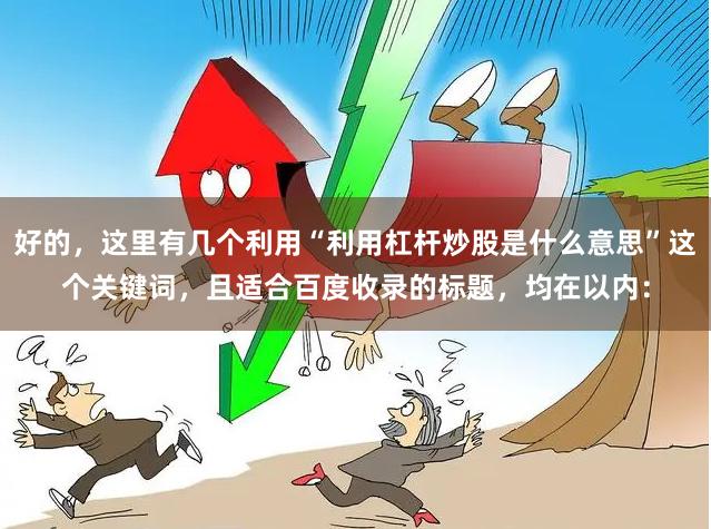 好的，这里有几个利用“利用杠杆炒股是什么意思”这个关键词，且适合百度收录的标题，均在以内：