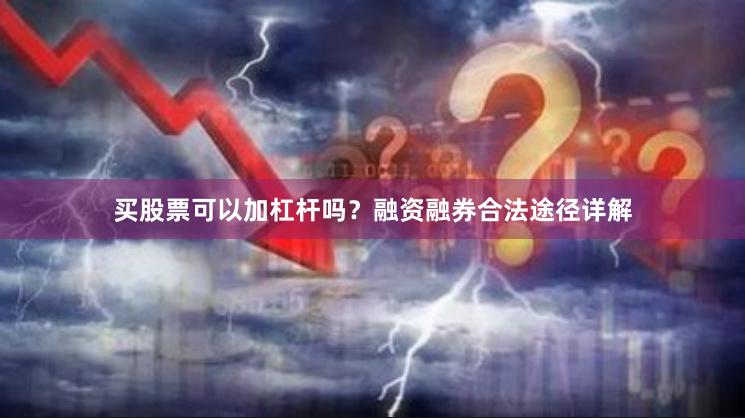 买股票可以加杠杆吗？融资融券合法途径详解