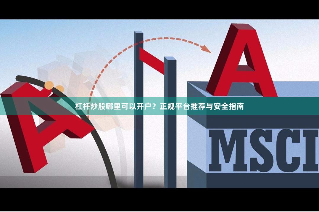 杠杆炒股哪里可以开户？正规平台推荐与安全指南