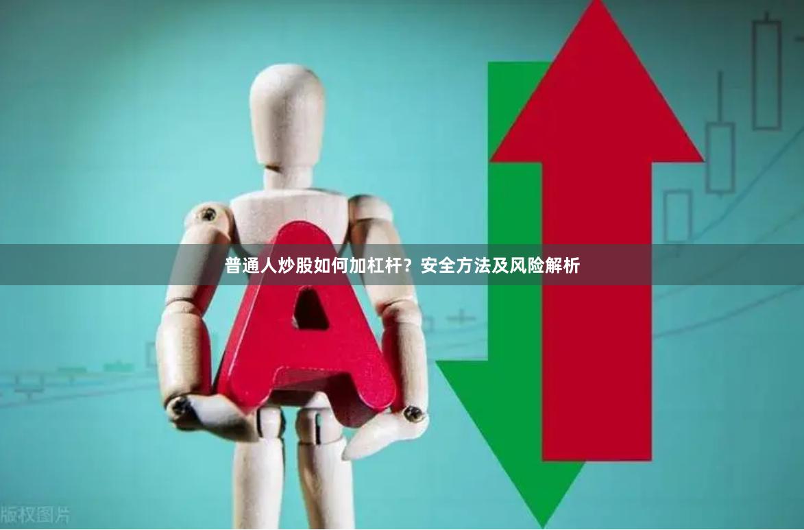 普通人炒股如何加杠杆？安全方法及风险解析