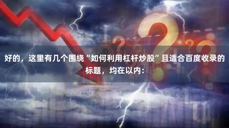 好的，这里有几个围绕“如何利用杠杆炒股”且适合百度收录的标题，均在以内：