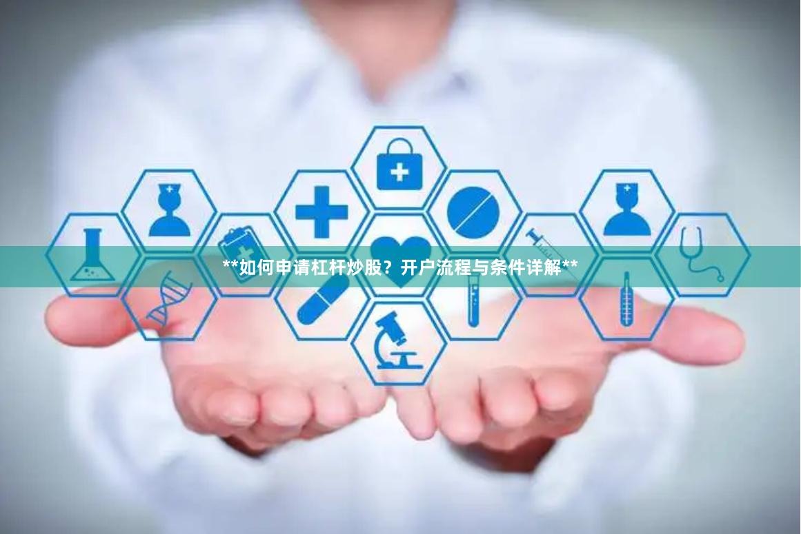 **如何申请杠杆炒股？开户流程与条件详解**