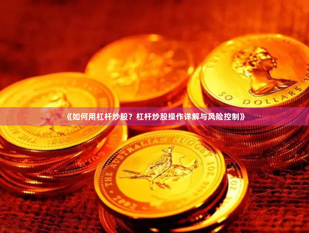 《如何用杠杆炒股？杠杆炒股操作详解与风险控制》
