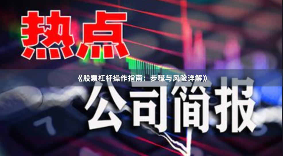 《股票杠杆操作指南：步骤与风险详解》