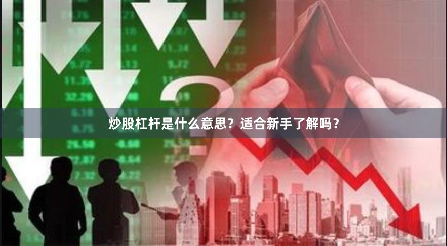 炒股杠杆是什么意思？适合新手了解吗？