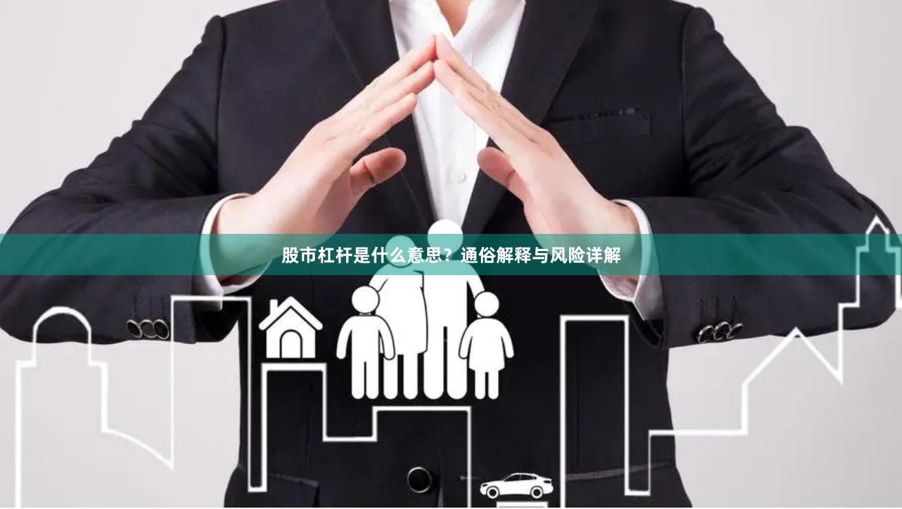 股市杠杆是什么意思？通俗解释与风险详解