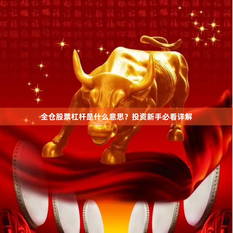 全仓股票杠杆是什么意思？投资新手必看详解