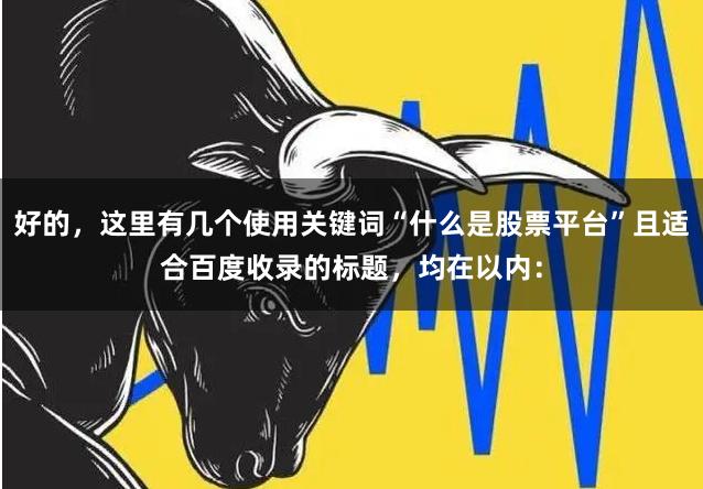好的，这里有几个使用关键词“什么是股票平台”且适合百度收录的标题，均在以内：