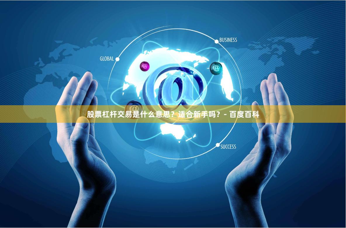 股票杠杆交易是什么意思？适合新手吗？- 百度百科