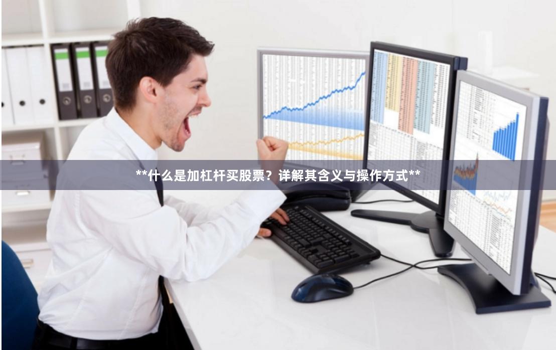 **什么是加杠杆买股票？详解其含义与操作方式**