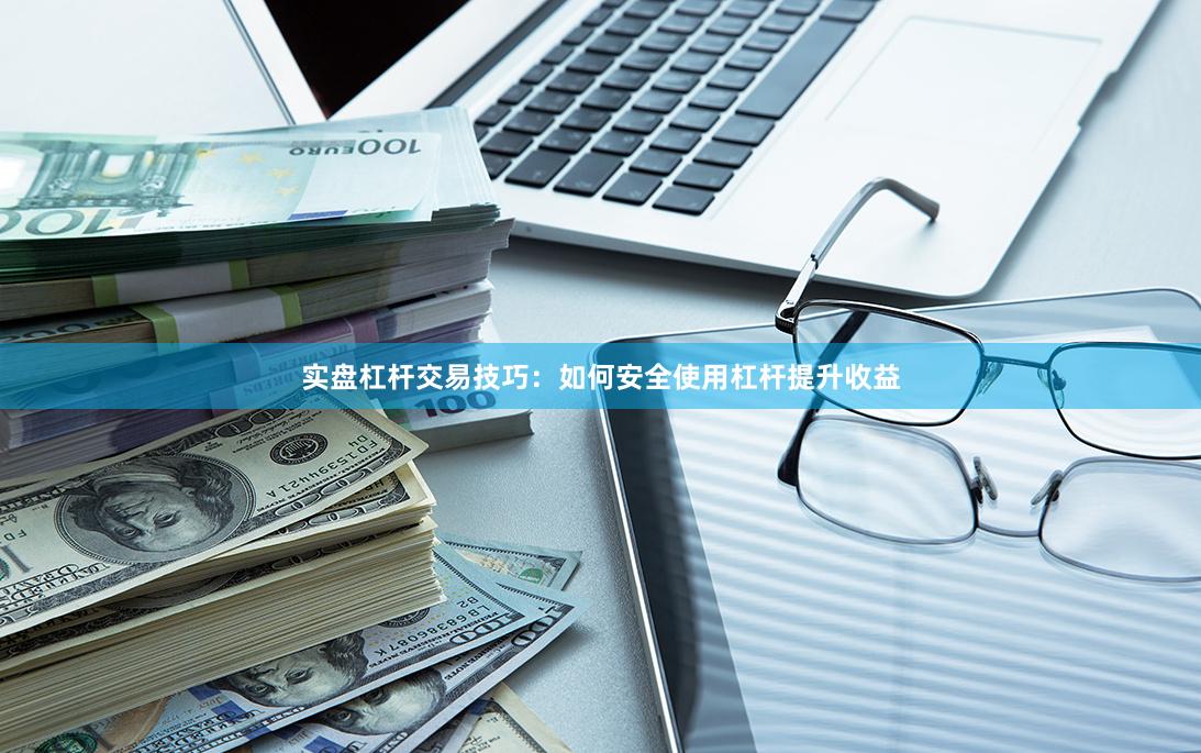 实盘杠杆交易技巧：如何安全使用杠杆提升收益