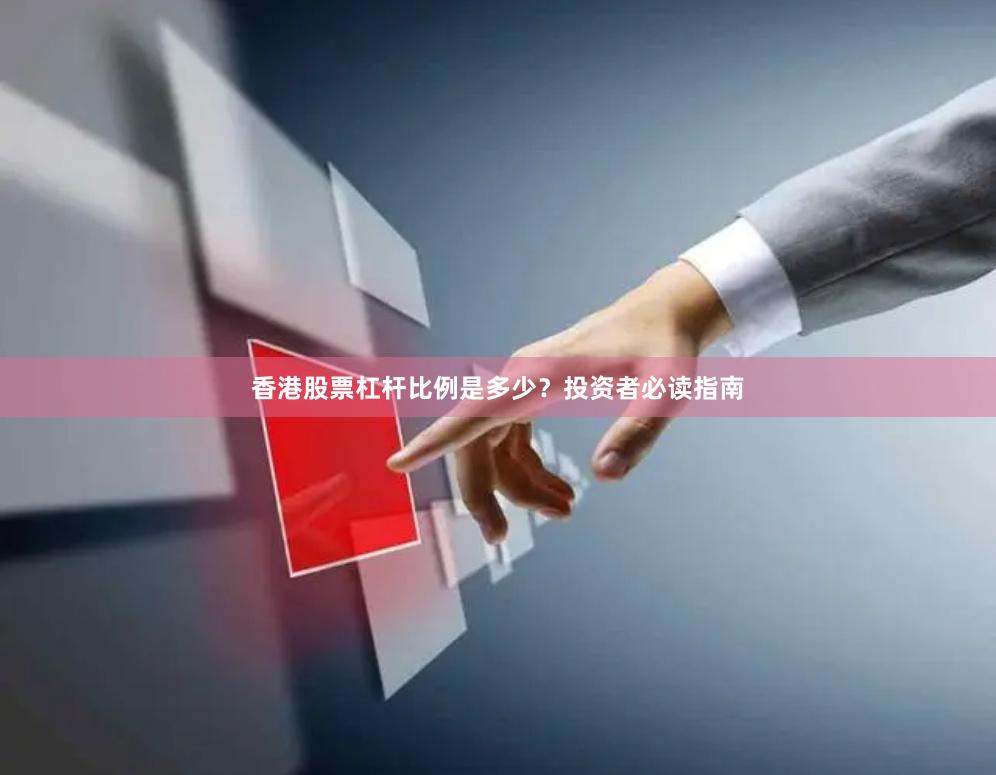 香港股票杠杆比例是多少？投资者必读指南