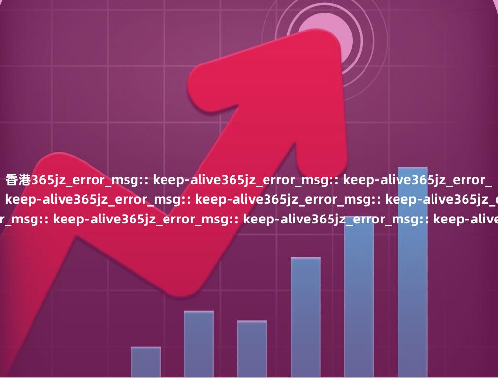 香港365jz_error_msg:: keep-alive365jz_error_msg:: keep-alive365jz_error_msg:: keep-alive365jz_error_msg:: keep-alive365jz_error_msg:: keep-alive365jz_error_msg:: keep-alive365jz_error_msg:: keep-alive365jz_error_msg:: keep-alive365jz_error_msg:: keep-alive365jz_error_msg:: keep-alive365jz_error_msg:: keep-alive365jz_error_msg:: keep-alive365jz_error_msg:: keep-alive365jz_error_msg:: keep-alive365jz_error_msg:: keep-alive365jz_error_msg:: keep-alive365jz_error_msg:: keep-alive365jz_error_msg:: keep-alive365jz_error_msg:: keep-alive365jz_error_msg:: keep-alive365jz_error_msg:: keep-alive365jz_error_msg:: keep-alive365jz_error_msg:: keep-alive365jz_error_msg:: keep-alive365jz_error_msg:: keep-alive365jz_error_msg:: keep-alive365jz_error_msg:: keep-alive365jz_error_msg:: keep-alive365jz_error_msg:: keep-alive365jz_error_msg:: keep-alive365jz_error_msg:: keep-alive365jz_error_msg:: keep-alive365jz_error_msg:: keep-alive365jz_error_msg:: keep-alive365jz_error_msg:: keep-alive365jz_error_msg:: keep-alive365jz_error_msg:: keep-alive365jz_error_msg:: keep-alive365jz_error_msg:: keep-alive365jz_error_msg:: keep-alive365jz_error_msg:: keep-alive365jz_error_msg:: keep-alive365jz_error_msg:: keep-alive365jz_error_msg:: keep-alive365jz_error_msg:: keep-alive365jz_error_msg:: keep-alive365jz_error_msg:: keep-alive365jz_error_msg:: keep-alive365jz_error_msg:: keep-alive365jz_error_msg:: keep-alive
