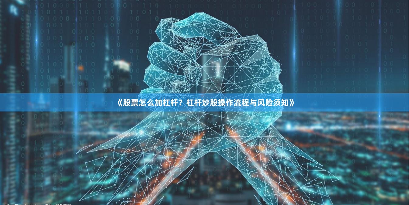 《股票怎么加杠杆？杠杆炒股操作流程与风险须知》