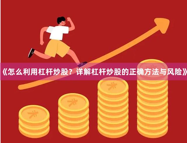 《怎么利用杠杆炒股？详解杠杆炒股的正确方法与风险》