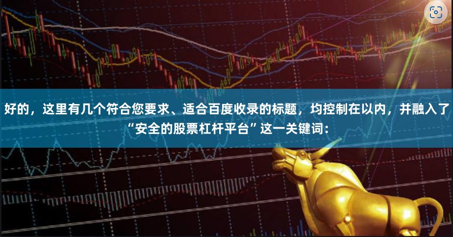 好的，这里有几个符合您要求、适合百度收录的标题，均控制在以内，并融入了“安全的股票杠杆平台”这一关键词：