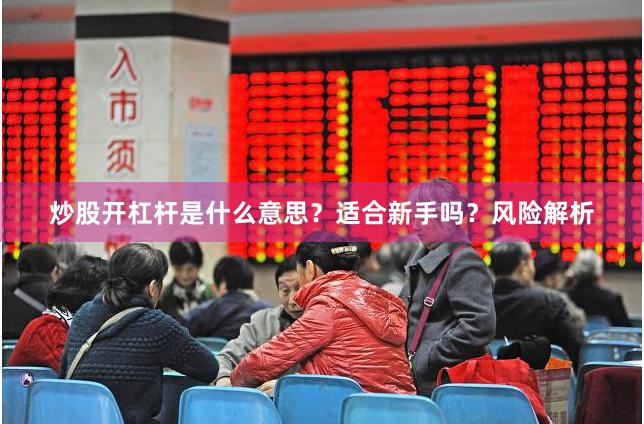 炒股开杠杆是什么意思？适合新手吗？风险解析