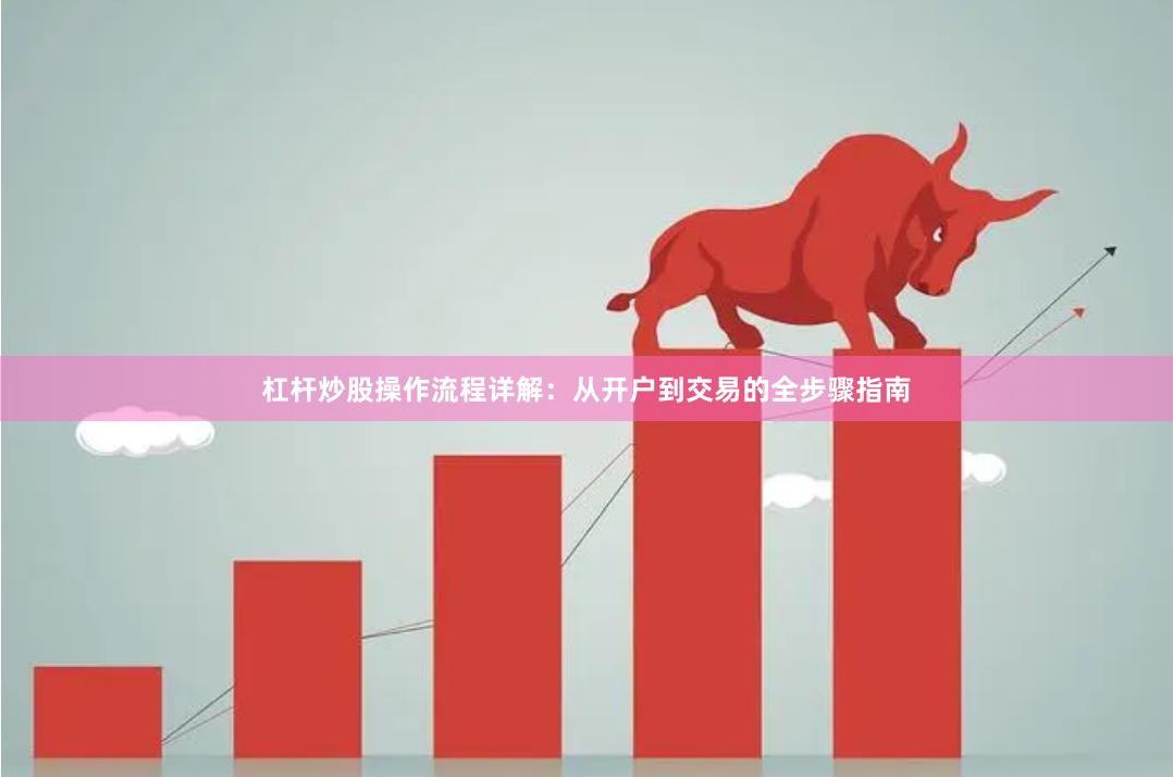 杠杆炒股操作流程详解：从开户到交易的全步骤指南
