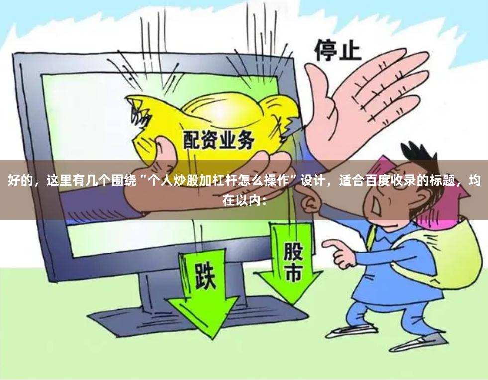 好的，这里有几个围绕“个人炒股加杠杆怎么操作”设计，适合百度收录的标题，均在以内：