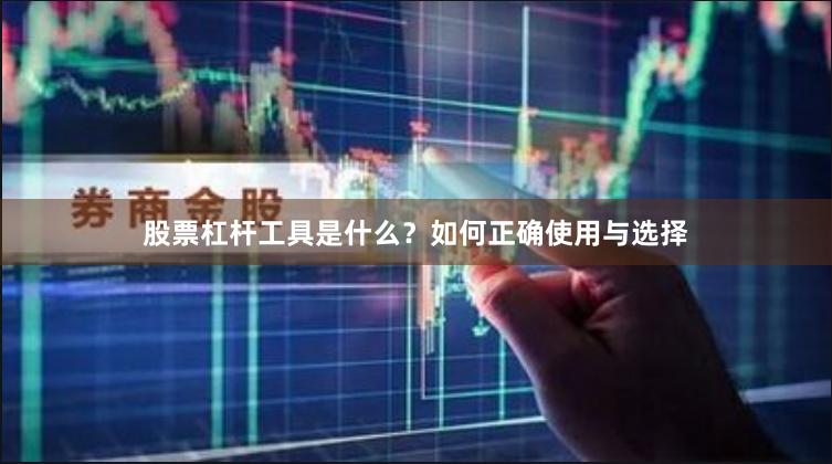 股票杠杆工具是什么？如何正确使用与选择
