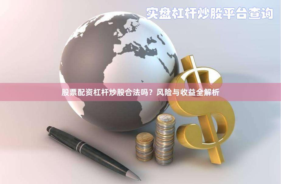 股票配资杠杆炒股合法吗？风险与收益全解析
