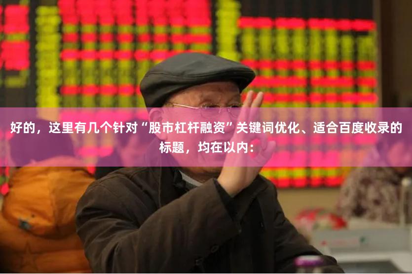 好的,这里有几个针对“股市杠杆融资”关键词优化、适合百度收录的标题,均在以内: