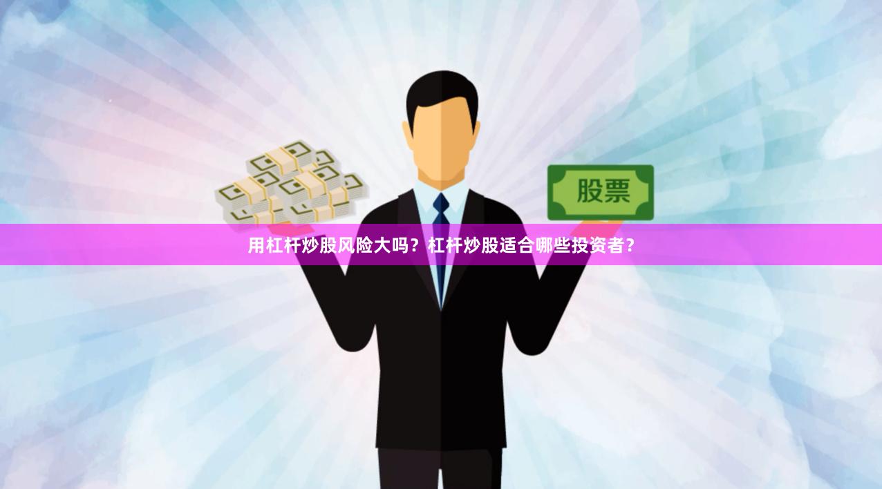 用杠杆炒股风险大吗？杠杆炒股适合哪些投资者？