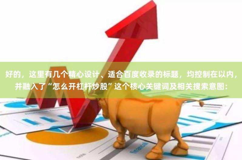 好的，这里有几个精心设计、适合百度收录的标题，均控制在以内，并融入了“怎么开杠杆炒股”这个核心关键词及相关搜索意图：