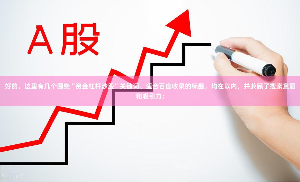 好的，这里有几个围绕“资金杠杆炒股”关键词、适合百度收录的标题，均在以内，并兼顾了搜索意图和吸引力：