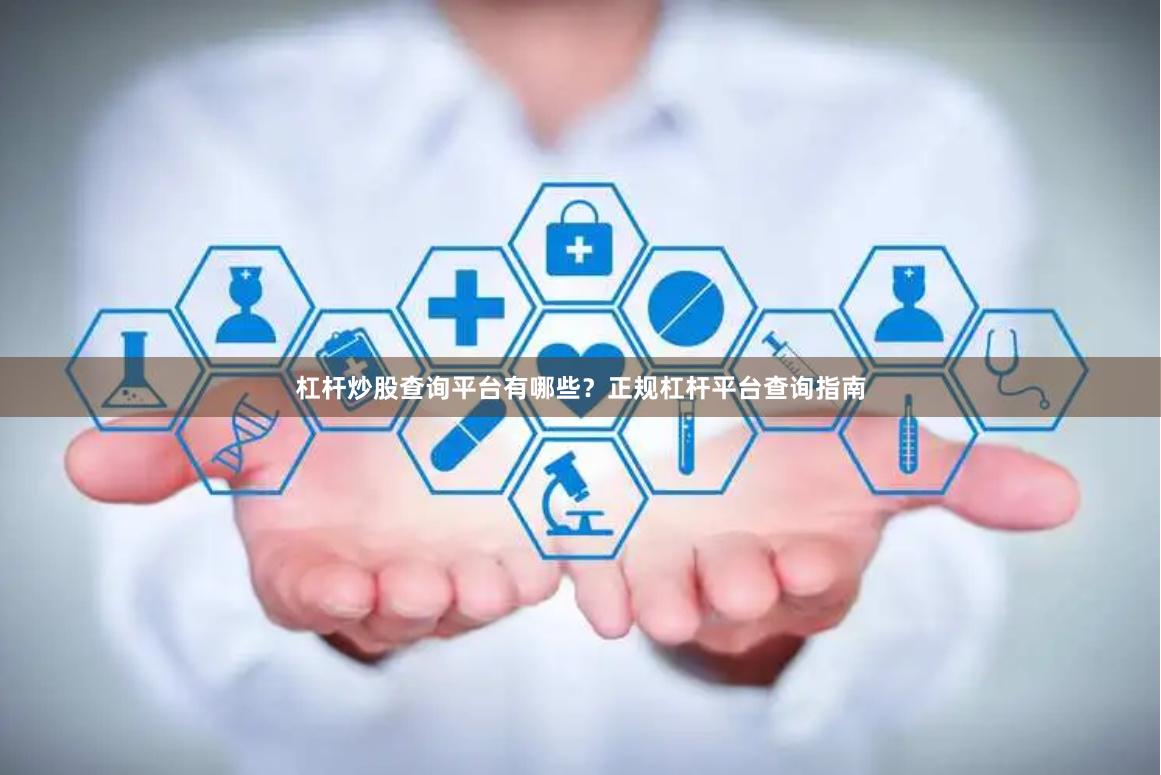 杠杆炒股查询平台有哪些？正规杠杆平台查询指南