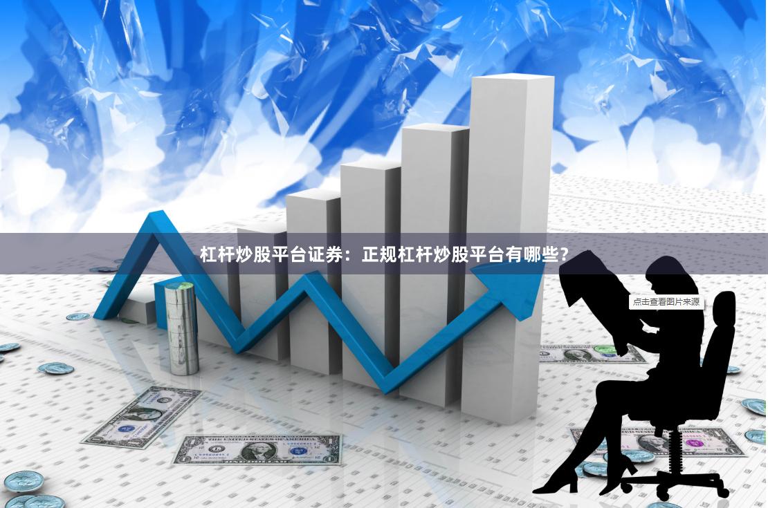 杠杆炒股平台证券：正规杠杆炒股平台有哪些？