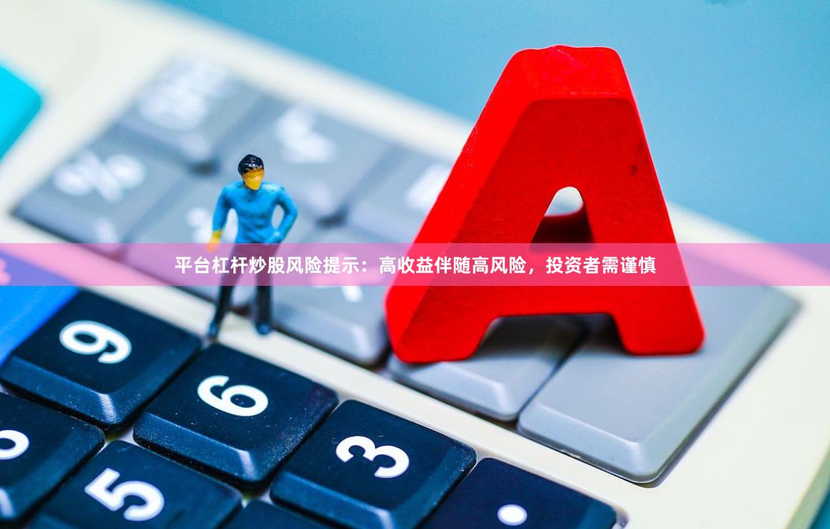 平台杠杆炒股风险提示：高收益伴随高风险，投资者需谨慎