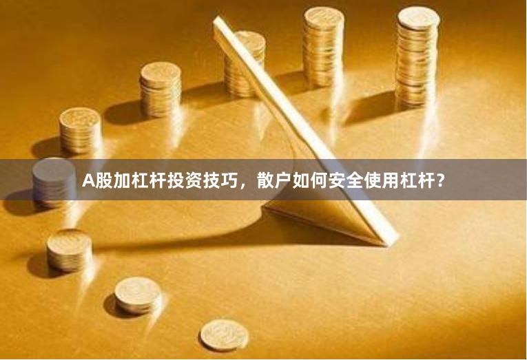 A股加杠杆投资技巧，散户如何安全使用杠杆？