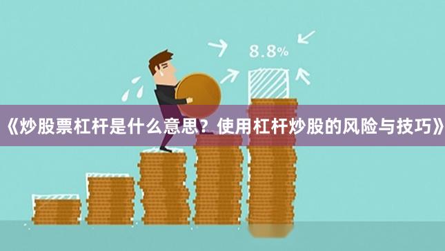 《炒股票杠杆是什么意思？使用杠杆炒股的风险与技巧》