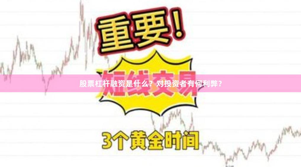 股票杠杆融资是什么？对投资者有何利弊？