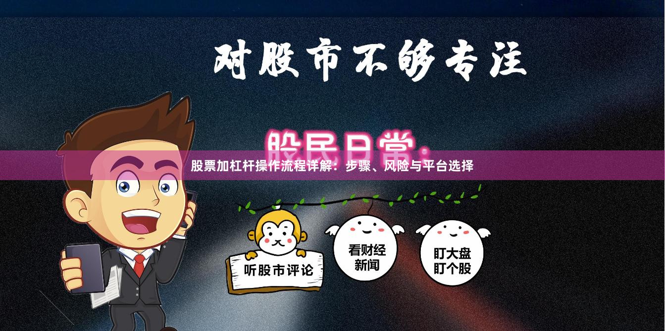 股票加杠杆操作流程详解：步骤、风险与平台选择
