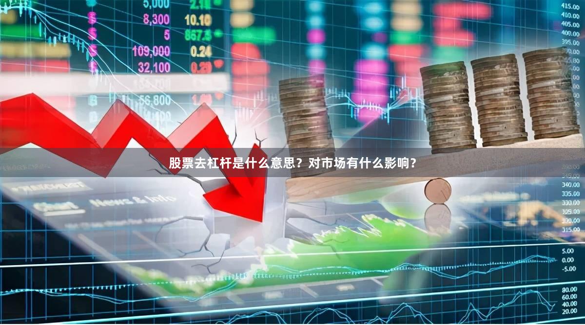 股票去杠杆是什么意思？对市场有什么影响？