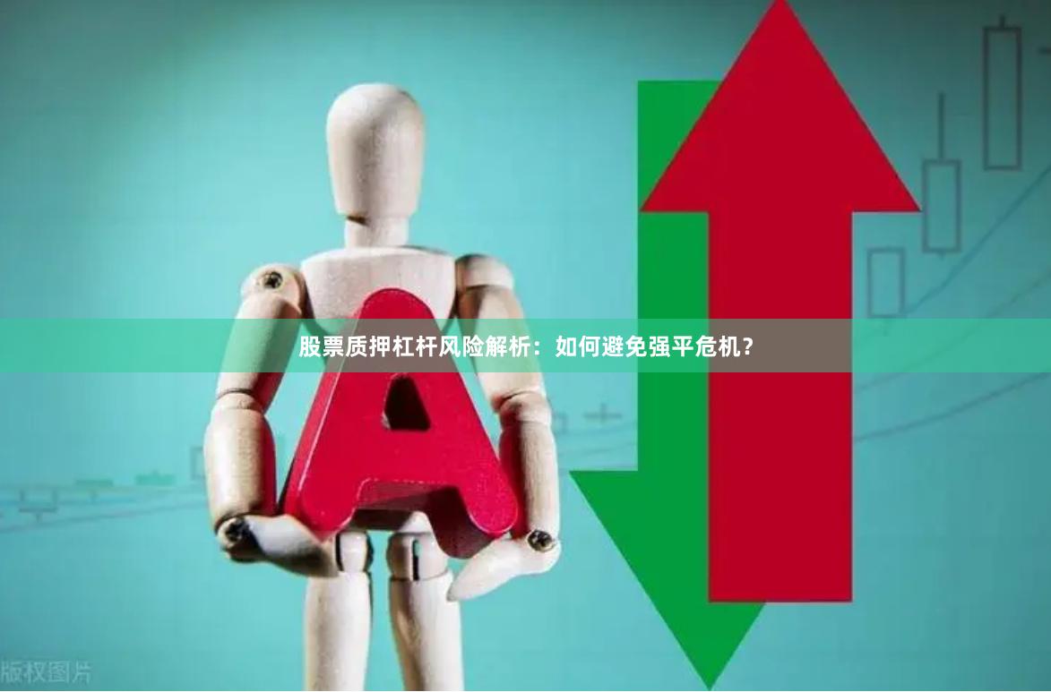股票质押杠杆风险解析：如何避免强平危机？