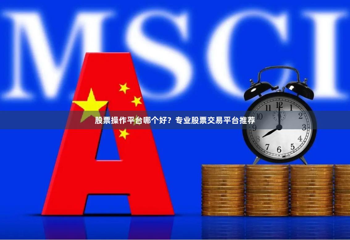 股票操作平台哪个好？专业股票交易平台推荐