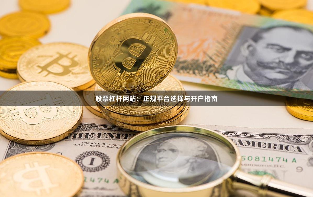 股票杠杆网站:正规平台选择与开户指南