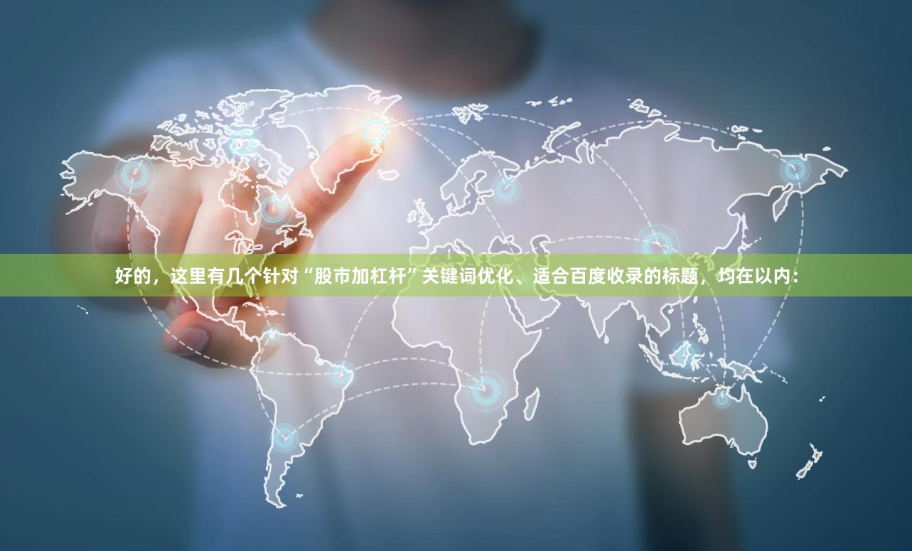 好的，这里有几个针对“股市加杠杆”关键词优化、适合百度收录的标题，均在以内：